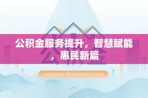 孟村公积金服务提升，智慧赋能，惠民新篇