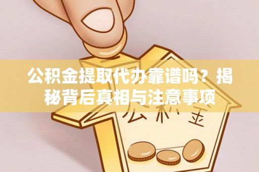 孟村公积金提取代办靠谱吗？揭秘背后真相与注意事项