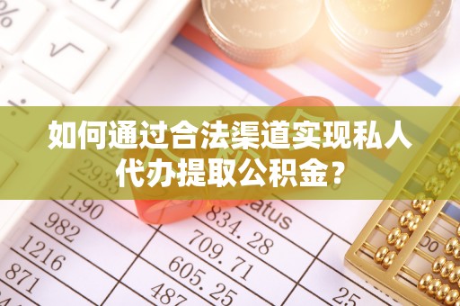 孟村如何通过合法渠道实现私人代办提取公积金？