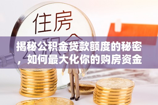 孟村揭秘公积金贷款额度的秘密，如何最大化你的购房资金