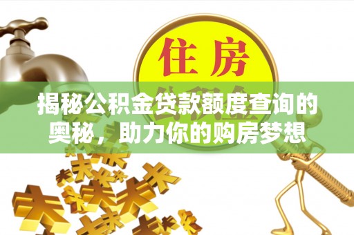 孟村揭秘公积金贷款额度查询的奥秘，助力你的购房梦想