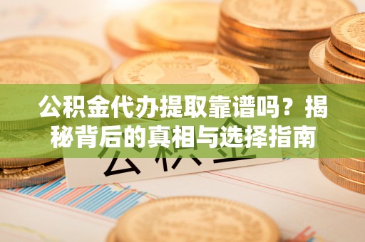 孟村公积金代办提取靠谱吗？揭秘背后的真相与选择指南