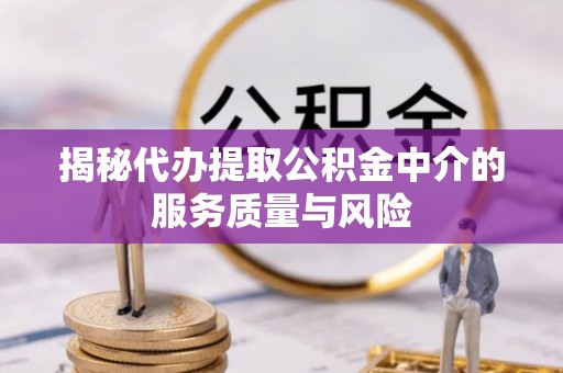孟村揭秘代办提取公积金中介的服务质量与风险