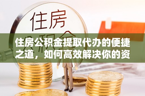 孟村住房公积金提取代办的便捷之道，如何高效解决你的资金需求